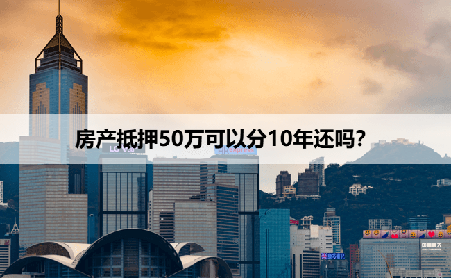 房产抵押50万可以分10年还吗？