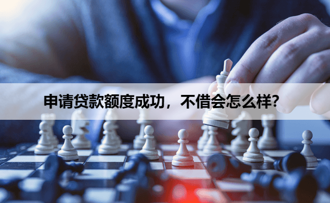 申请贷款额度成功，不借会怎么样？