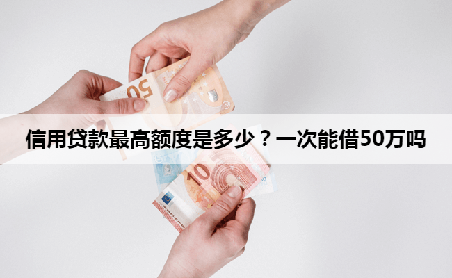 信用贷款最高额度是多少？一次能借50万吗