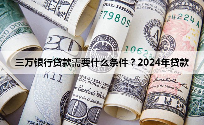 三万银行贷款需要什么条件？2024年贷款