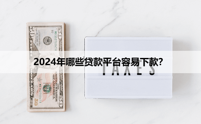 2024年哪些贷款平台容易下款？