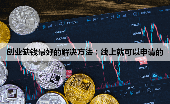 创业缺钱最好的解决方法：线上就可以申请的