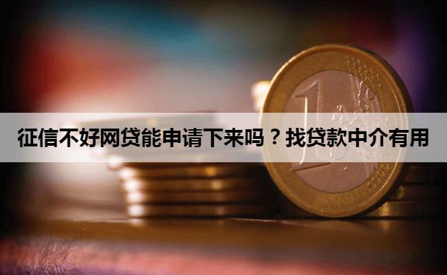 征信不好网贷能申请下来吗？找贷款中介有用