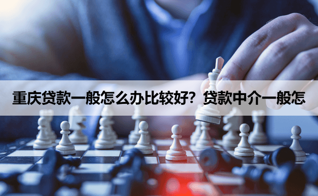 重庆贷款一般怎么办比较好？贷款中介一般怎