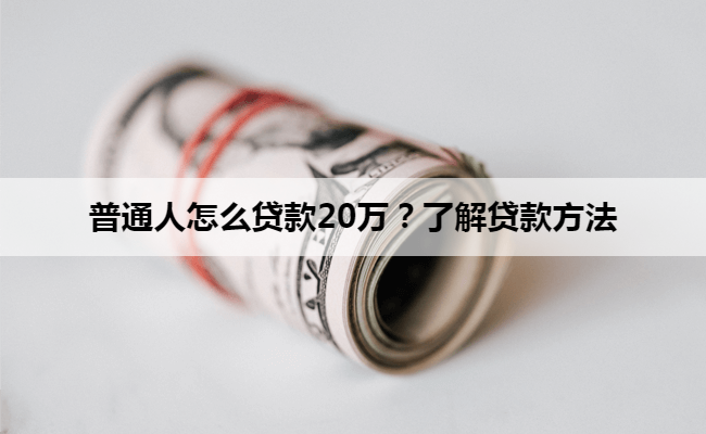 普通人怎么贷款20万？了解贷款方法