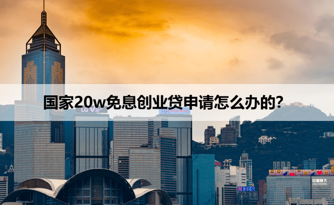 国家20w免息创业贷申请怎么办的？