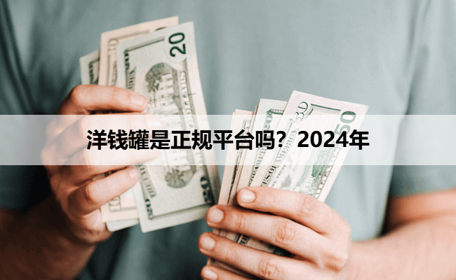 洋钱罐是正规平台吗？2024年