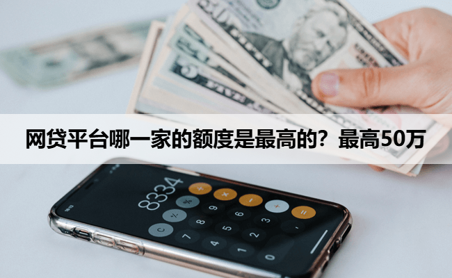 网贷平台哪一家的额度是最高的？最高50万