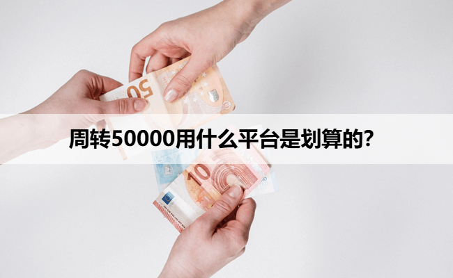 周转50000用什么平台是划算的？