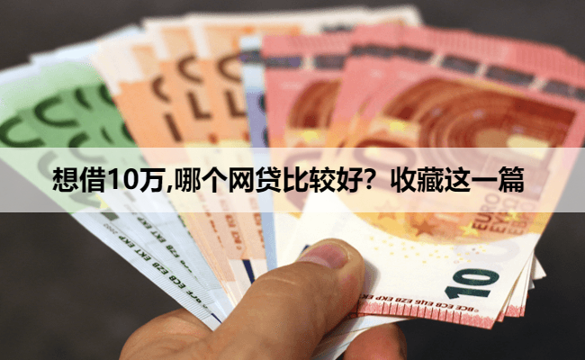 想借10万,哪个网贷比较好？收藏这一篇