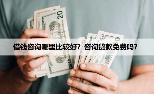 借钱咨询哪里比较好？咨询贷款免费吗？