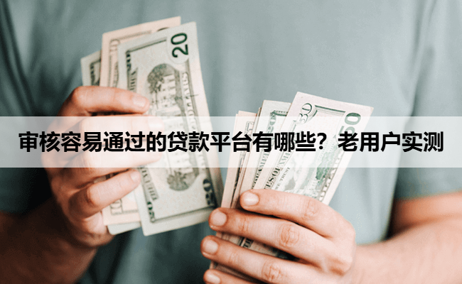 审核容易通过的贷款平台有哪些？老用户实测