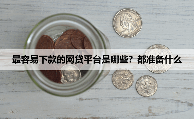 最容易下款的网贷平台是哪些？都准备什么