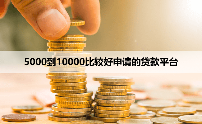 5000到10000比较好申请的贷款平台