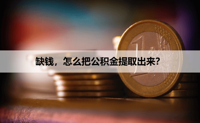 缺钱，怎么把公积金提取出来？