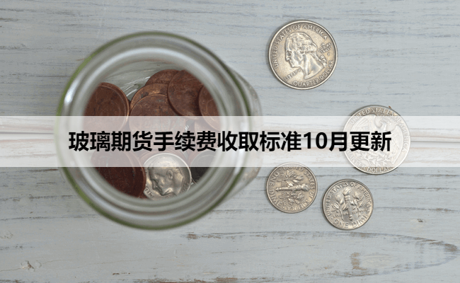 玻璃期货手续费收取标准10月更新