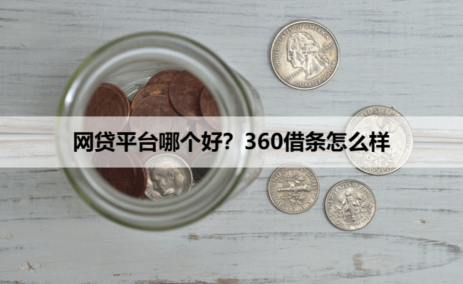 网贷平台哪个好？360借条怎么样