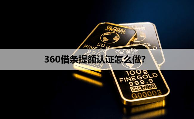 360借条提额认证怎么做？