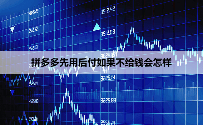 拼多多先用后付如果不给钱会怎样
