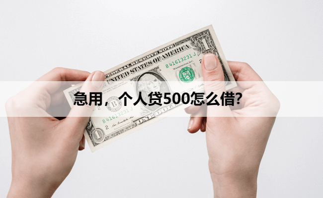 急用，个人贷500怎么借？