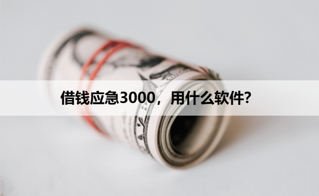 借钱应急3000，用什么软件？