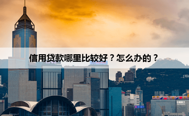 信用贷款哪里比较好？怎么办的？