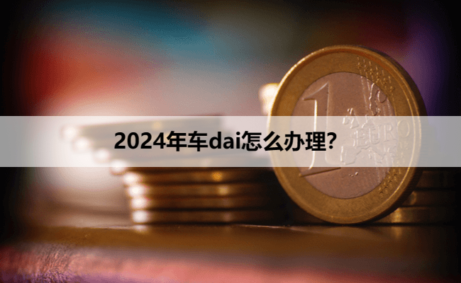 2024年车dai怎么办理？