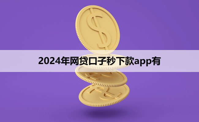 2024年网贷口子秒下款app有