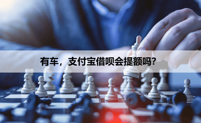 有车，支付宝借呗会提额吗？