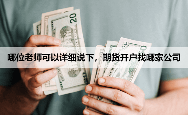 哪位老师可以详细说下，期货开户找哪家公司