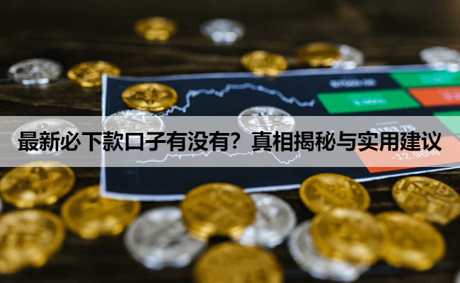 最新必下款口子有没有？真相揭秘与实用建议