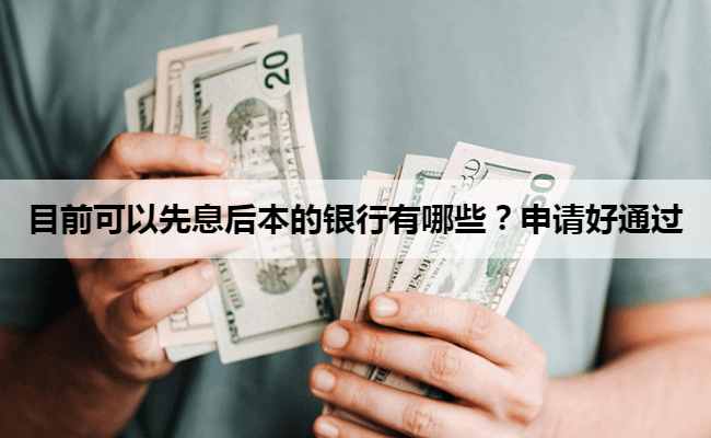 目前可以先息后本的银行有哪些？申请好通过