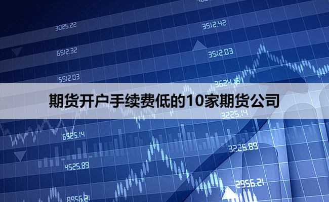 期货开户手续费低的10家期货公司