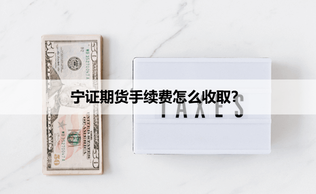 宁证期货手续费怎么收取？