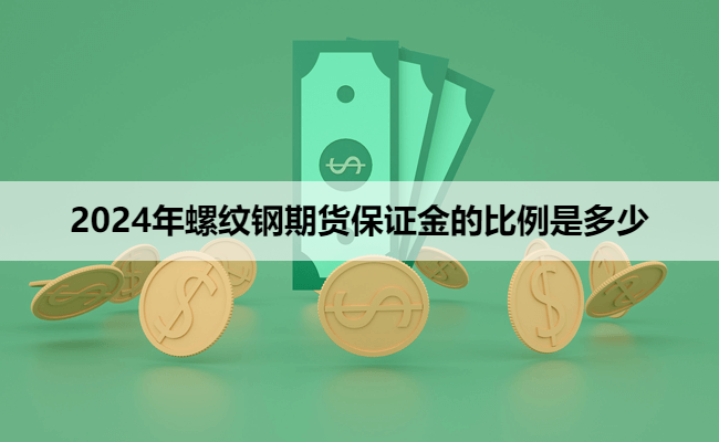 2024年螺纹钢期货保证金的比例是多少