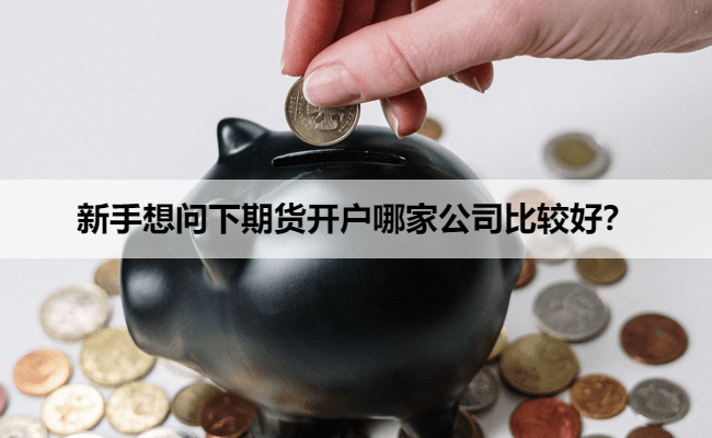 新手想问下期货开户哪家公司比较好？