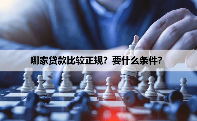 哪家贷款比较正规？要什么条件？