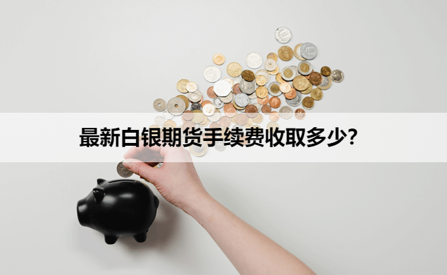 最新白银期货手续费收取多少？