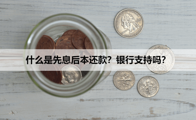 什么是先息后本还款？银行支持吗？