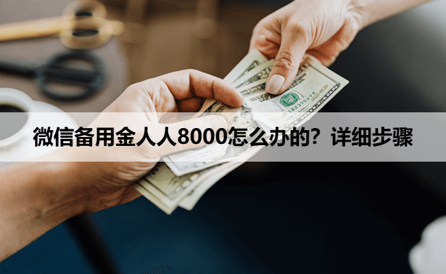 微信备用金人人8000怎么办的？详细步骤