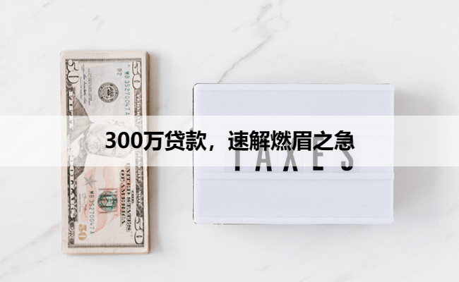 300万贷款，速解燃眉之急