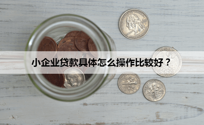 小企业贷款具体怎么操作比较好？