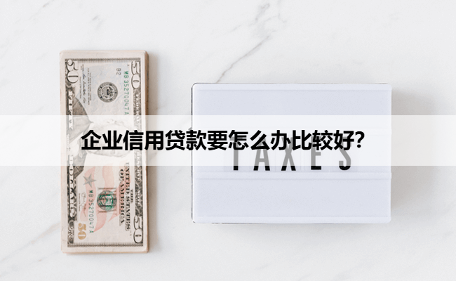 企业信用贷款要怎么办比较好？