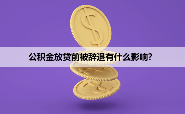 公积金放贷前被辞退有什么影响？