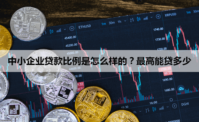 中小企业贷款比例是怎么样的？最高能贷多少