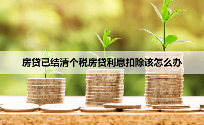 房贷已结清个税房贷利息扣除该怎么办