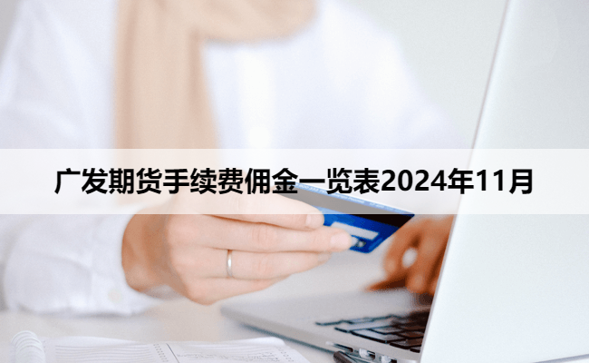 广发期货手续费佣金一览表2024年11月