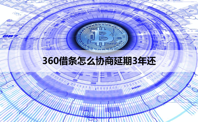 360借条怎么协商延期3年还