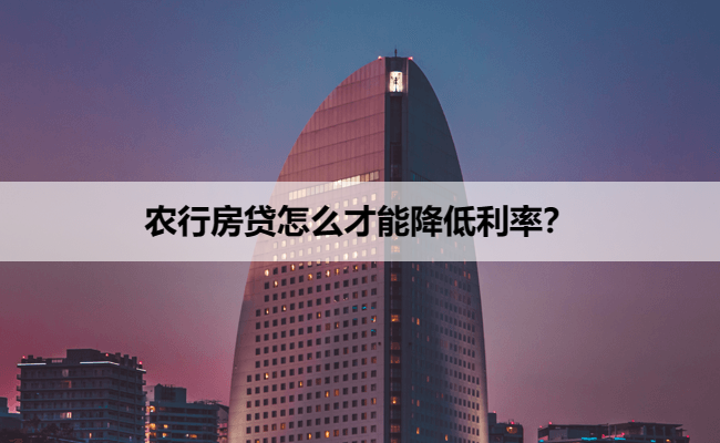 农行房贷怎么才能降低利率？