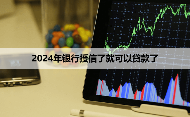 2024年银行授信了就可以贷款了